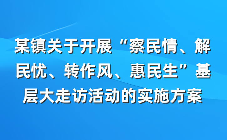 某镇关于开展“察民情、解民忧、转作风、惠民生”基层大走访活动的实施方案
