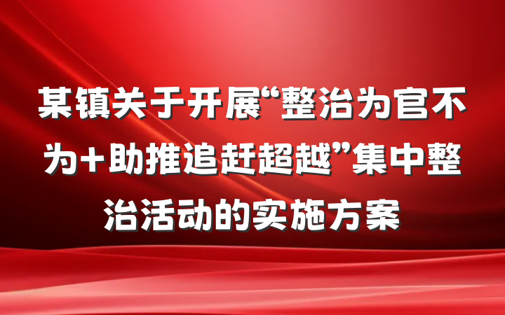 某镇关于开展“整治为官不为 助推追赶超越”集中整治活动的实施方案
