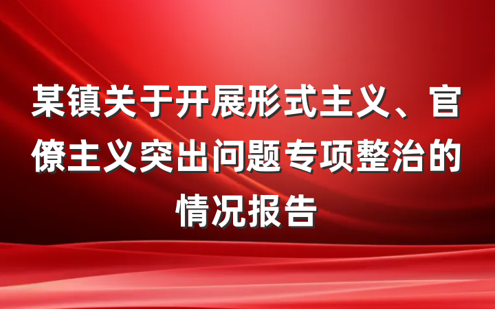 某镇关于开展形式主义、官僚主义突出问题专项整治的情况报告