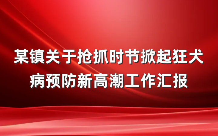 某镇关于抢抓时节掀起狂犬病预防新高潮工作汇报