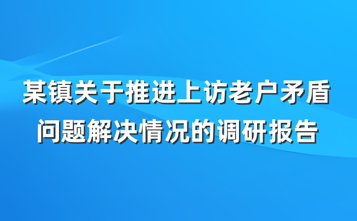 某镇关于推进上访老户矛盾问题解决情况的调研报告