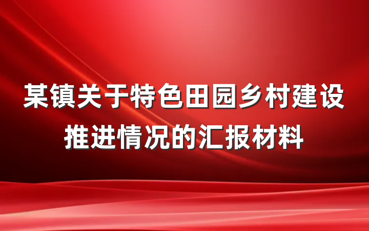 某镇关于特色田园乡村建设推进情况的汇报材料
