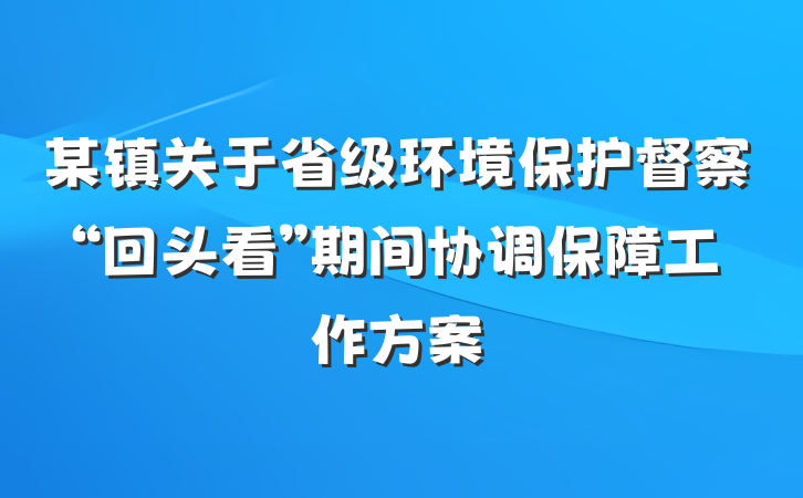 某镇关于省级环境保护督察“回头看”期间协调保障工作方案