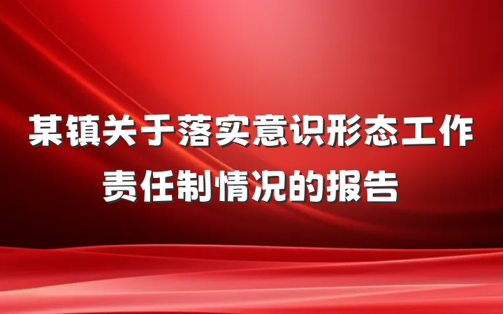 某镇关于落实意识形态工作责任制情况的报告