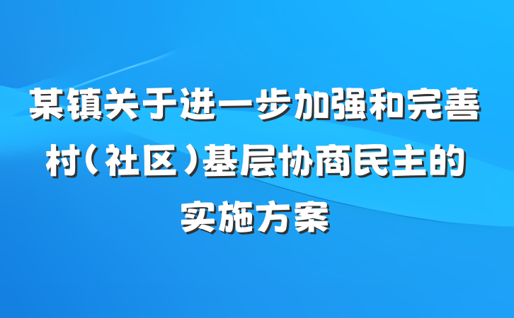 某镇关于进一步加强和完善村（社区）基层协商民主的实施方案