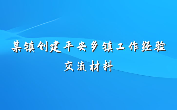 某镇创建平安乡镇工作经验交流材料