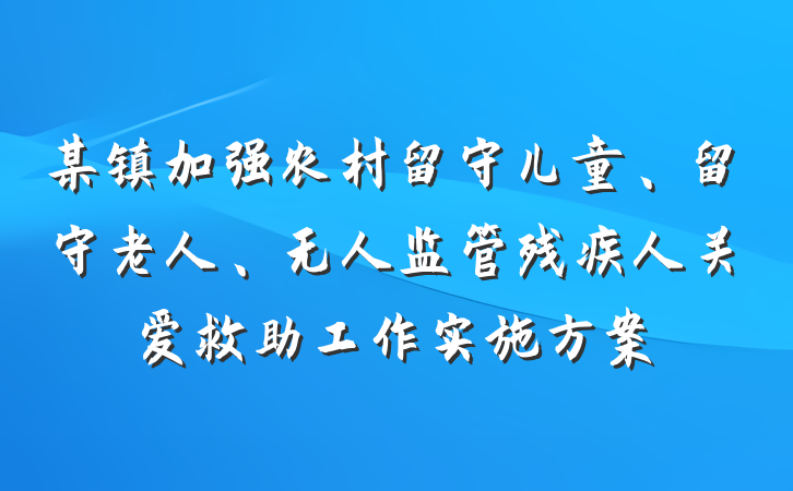 某镇加强农村留守儿童、留守老人、无人监管残疾人关爱救助工作实施方案