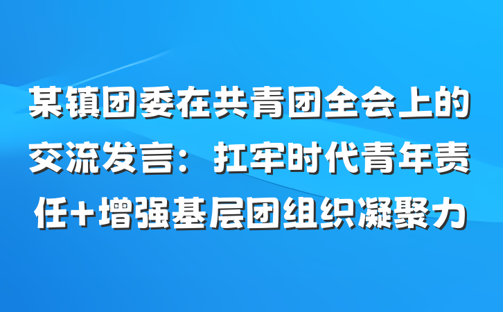 某镇团委在共青团全会上的交流发言：扛牢时代青年责任 增强基层团组织凝聚力