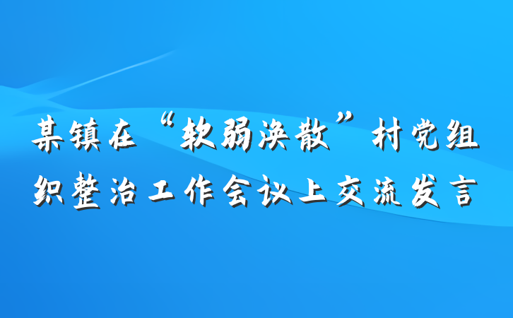 某镇在“软弱涣散”村党组织整治工作会议上交流发言