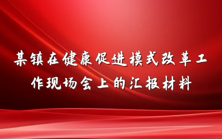 某镇在健康促进模式改革工作现场会上的汇报材料