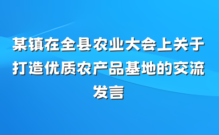 某镇在全县农业大会上关于打造优质农产品基地的交流发言