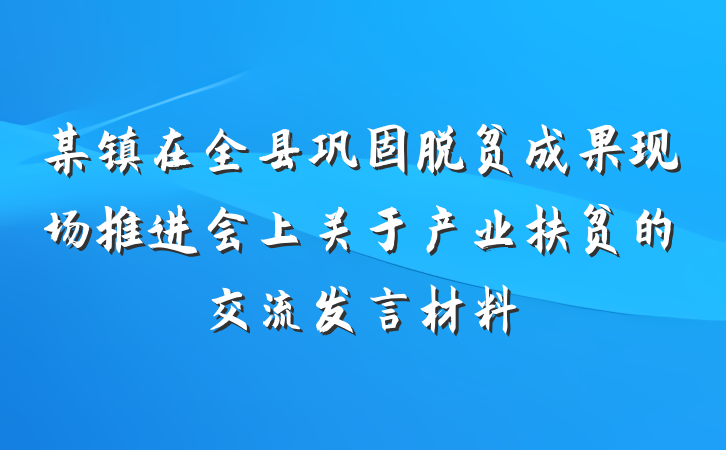 某镇在全县巩固脱贫成果现场推进会上关于产业扶贫的交流发言材料