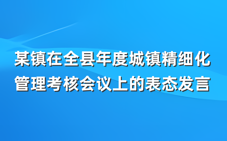 某镇在全县年度城镇精细化管理考核会议上的表态发言