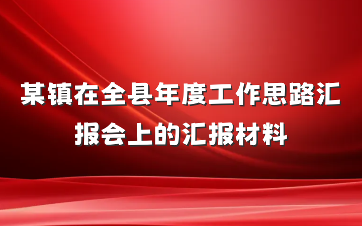 某镇在全县年度工作思路汇报会上的汇报材料