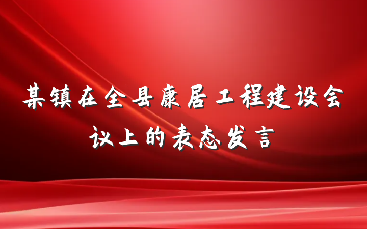 某镇在全县康居工程建设会议上的表态发言