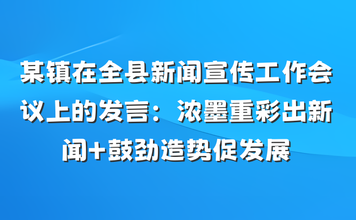 某镇在全县新闻宣传工作会议上的发言：浓墨重彩出新闻 鼓劲造势促发展
