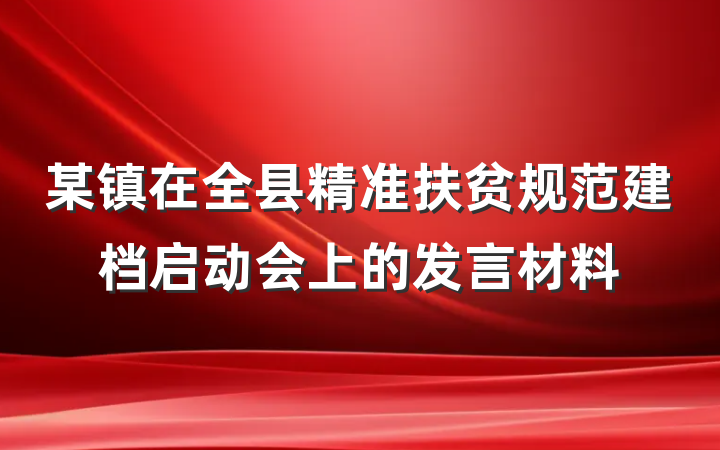 某镇在全县精准扶贫规范建档启动会上的发言材料