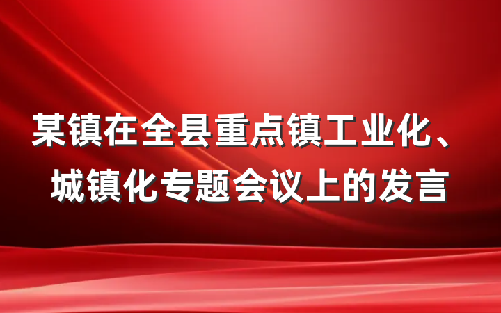 某镇在全县重点镇工业化、城镇化专题会议上的发言