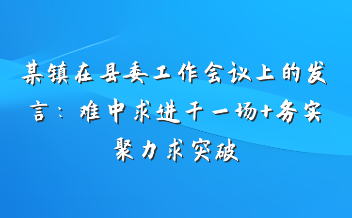 某镇在县委工作会议上的发言：难中求进干一场 务实聚力求突破