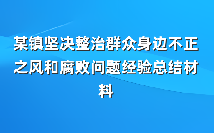 某镇坚决整治群众身边不正之风和腐败问题经验总结材料