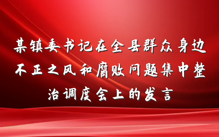 某镇委书记在全县群众身边不正之风和腐败问题集中整治调度会上的发言