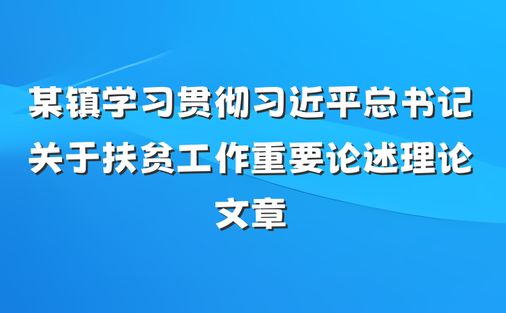 某镇学习贯彻习近平总书记关于扶贫工作重要论述理论文章