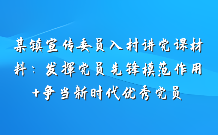 某镇宣传委员入村讲党课材料：发挥党员先锋模范作用 争当新时代优秀党员