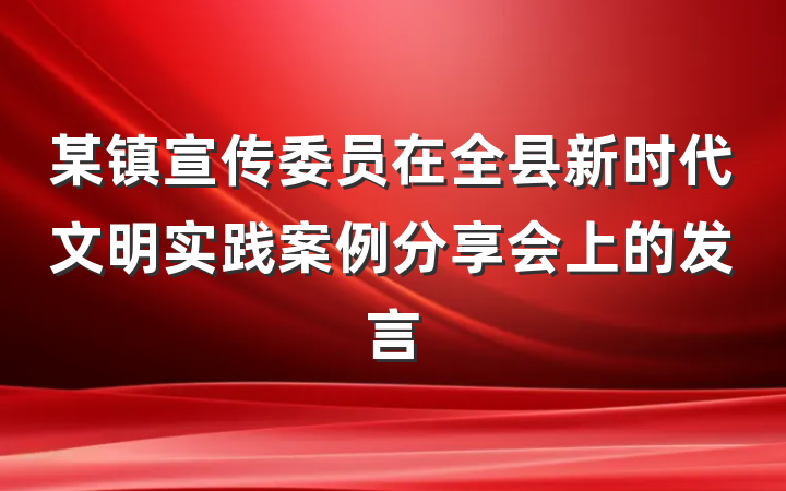 某镇宣传委员在全县新时代文明实践案例分享会上的发言