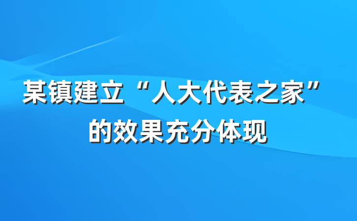 某镇建立“人大代表之家”的效果充分体现