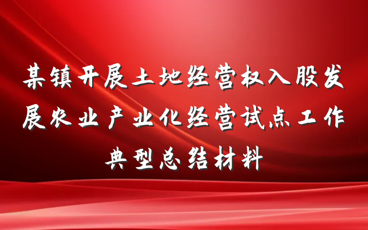 某镇开展土地经营权入股发展农业产业化经营试点工作典型总结材料
