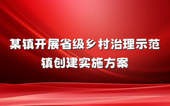 某镇开展省级乡村治理示范镇创建实施方案