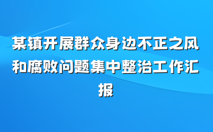 某镇开展群众身边不正之风和腐败问题集中整治工作汇报