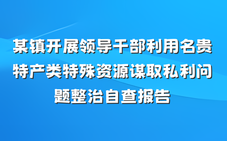 某镇开展领导干部利用名贵特产类特殊资源谋取私利问题整治自查报告