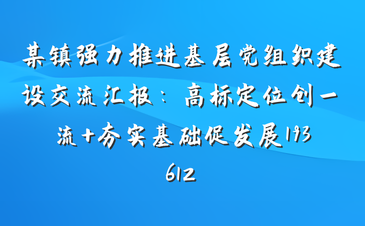 某镇强力推进基层党组织建设交流汇报：高标定位创一流 夯实基础促发展193612
