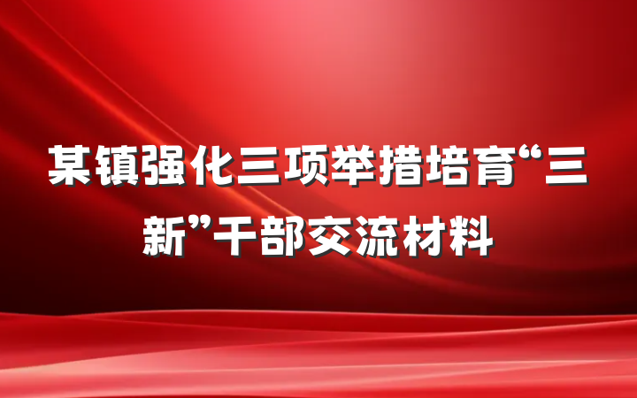 某镇强化三项举措培育“三新”干部交流材料