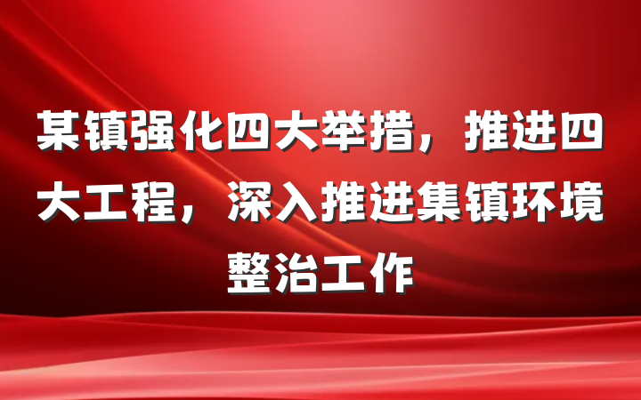 某镇强化四大举措，推进四大工程，深入推进集镇环境整治工作