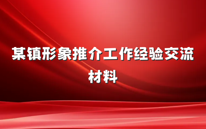 某镇形象推介工作经验交流材料