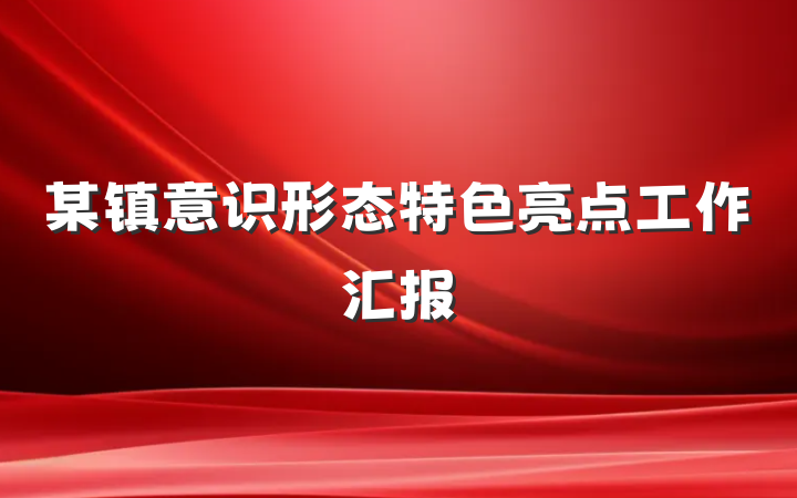 某镇意识形态特色亮点工作汇报