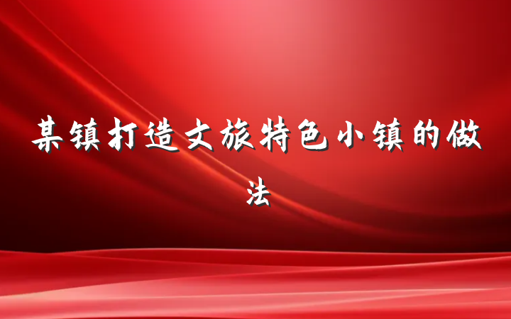 某镇打造文旅特色小镇的做法