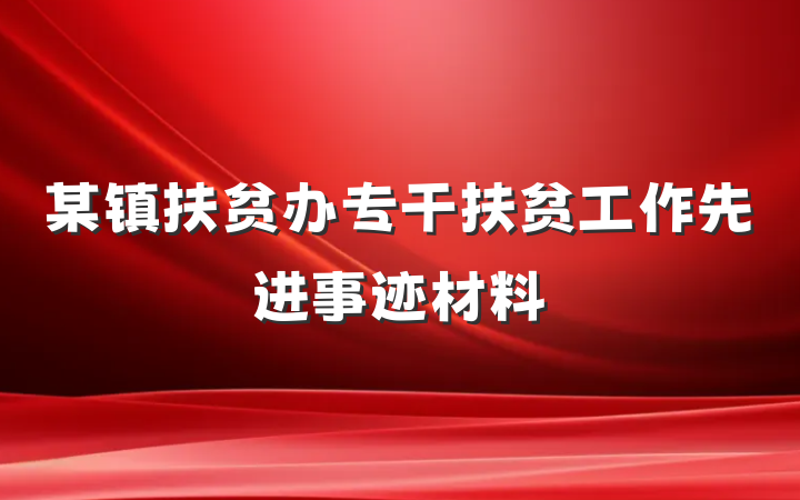 某镇扶贫办专干扶贫工作先进事迹材料