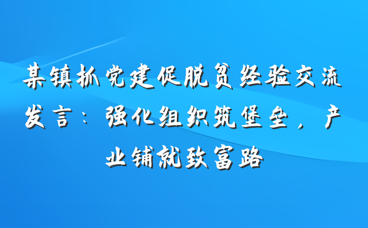 某镇抓党建促脱贫经验交流发言：强化组织筑堡垒，产业铺就致富路