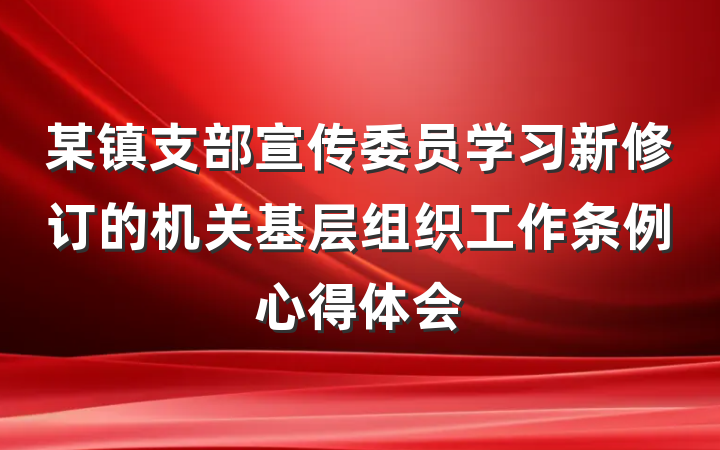 某镇支部宣传委员学习新修订的机关基层组织工作条例心得体会