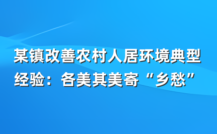 某镇改善农村人居环境典型经验：各美其美寄“乡愁”