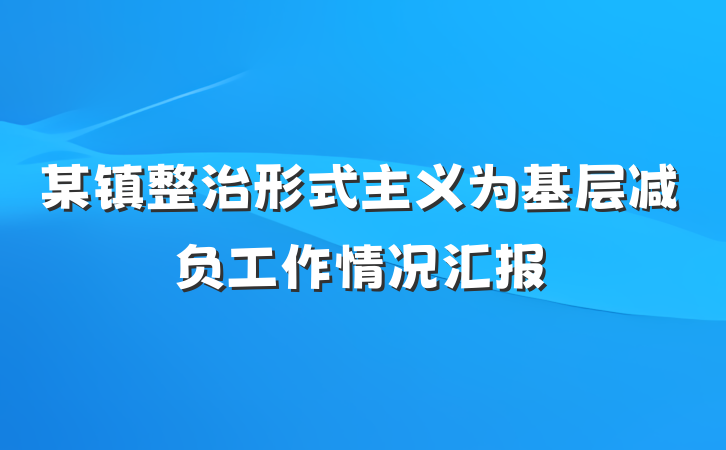 某镇整治形式主义为基层减负工作情况汇报