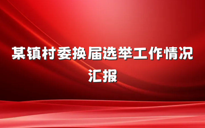 某镇村委换届选举工作情况汇报