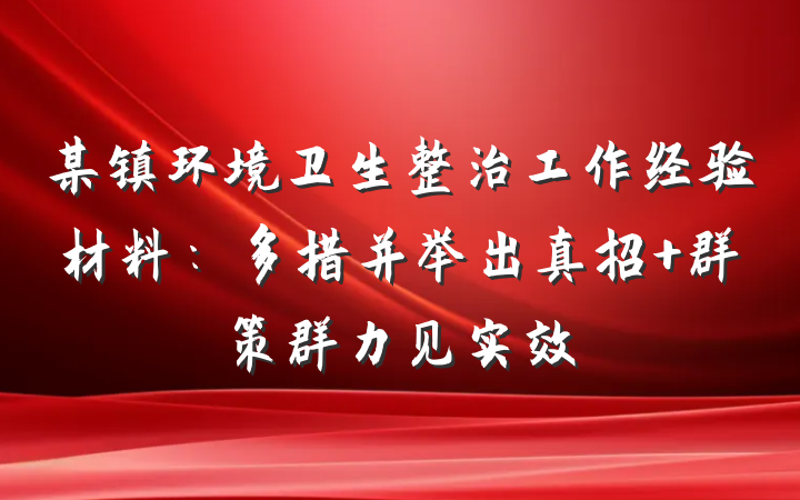 某镇环境卫生整治工作经验材料：多措并举出真招 群策群力见实效