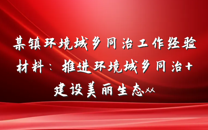 某镇环境城乡同治工作经验材料：推进环境城乡同治 建设美丽生态xx