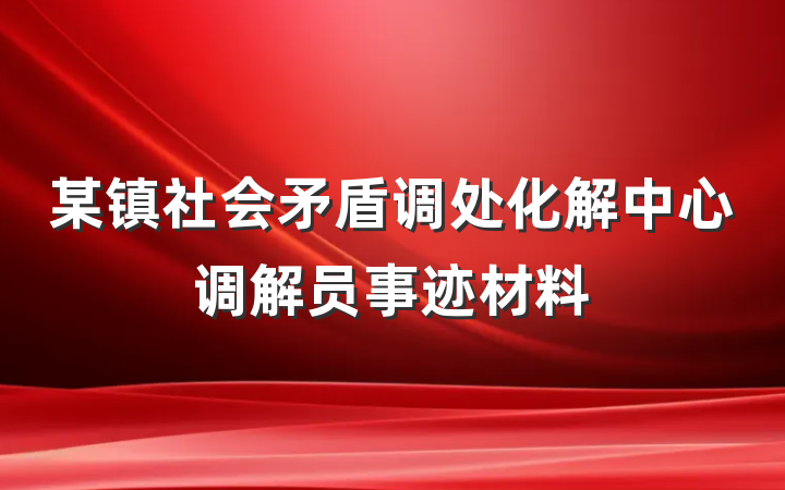 某镇社会矛盾调处化解中心调解员事迹材料