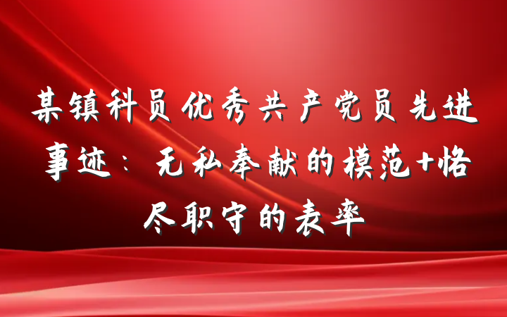 某镇科员优秀共产党员先进事迹：无私奉献的模范 恪尽职守的表率