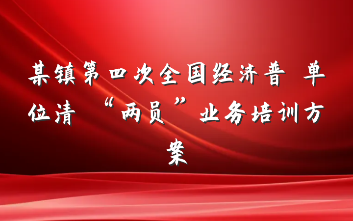某镇第四次全国经济普査单位清査“两员”业务培训方案